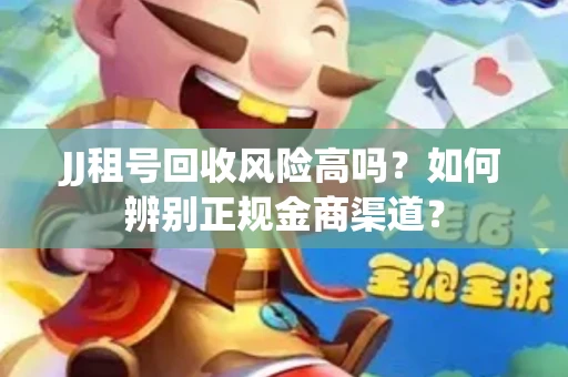 JJ租号回收风险高吗？如何辨别正规金商渠道？