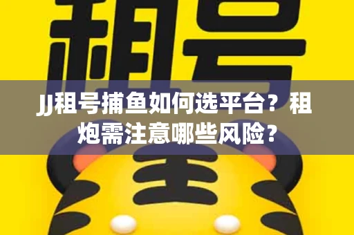 JJ租号捕鱼如何选平台？租炮需注意哪些风险？