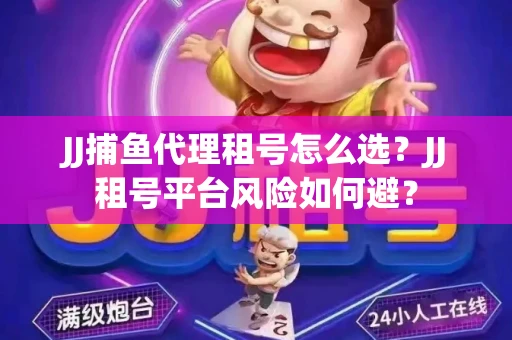 JJ捕鱼代理租号怎么选?JJ租号平台风险如何避? JJ捕鱼代理租号怎么选?JJ租号平台风险如何避?